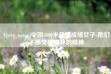 邯郸中国5000米最好成绩女子-她们不断突破自我的精神