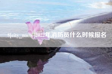 邯郸2022年消防员什么时候报名