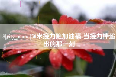 邯郸50米接力跑加油稿-当接力棒递出的那一刻