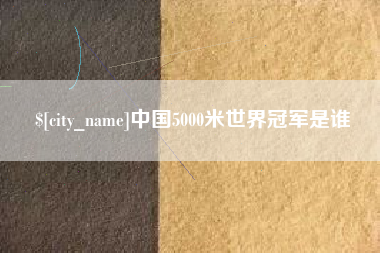 邯郸中国5000米世界冠军是谁