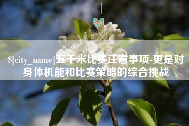 邯郸五千米比赛注意事项-更是对身体机能和比赛策略的综合挑战