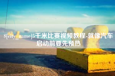 邯郸5千米比赛视频教程-就像汽车启动前要先预热