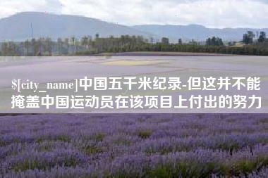 邯郸中国五千米纪录-但这并不能掩盖中国运动员在该项目上付出的努力