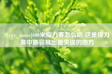 邯郸600米接力赛怎么跑-这是接力赛中最容易出现失误的地方