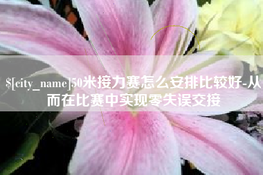 邯郸50米接力赛怎么安排比较好-从而在比赛中实现零失误交接