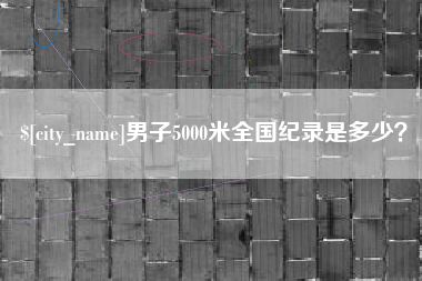 邯郸男子5000米全国纪录是多少？