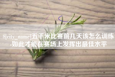 邯郸五千米比赛前几天该怎么训练-如此才能在赛场上发挥出最佳水平