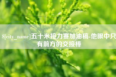邯郸五十米接力赛加油稿-他眼中只有前方的交接棒
