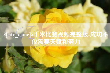 邯郸5千米比赛视频完整版-成功不仅需要天赋和努力