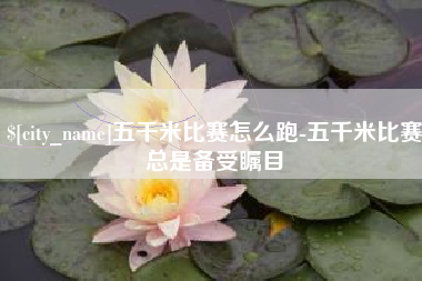 邯郸五千米比赛怎么跑-五千米比赛总是备受瞩目