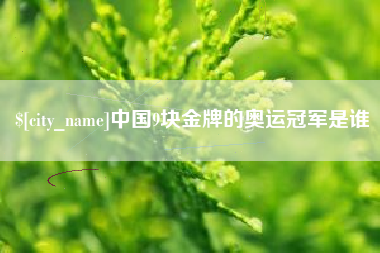 邯郸中国9块金牌的奥运冠军是谁