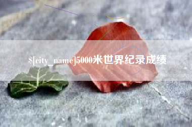 邯郸5000米世界纪录成绩