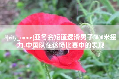邯郸亚冬会短道速滑男子5000米接力-中国队在这场比赛中的表现