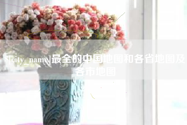 邯郸最全的中国地图和各省地图及各市地图