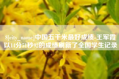 邯郸中国五千米最好成绩-王军霞以14分51秒92的成绩刷新了全国学生记录