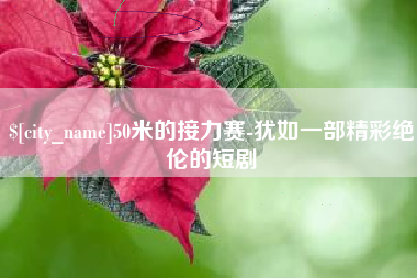邯郸50米的接力赛-犹如一部精彩绝伦的短剧