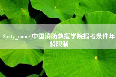 邯郸中国消防救援学院报考条件年龄限制