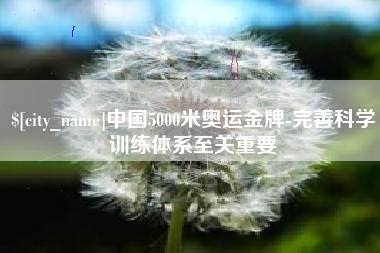邯郸中国5000米奥运金牌-完善科学训练体系至关重要