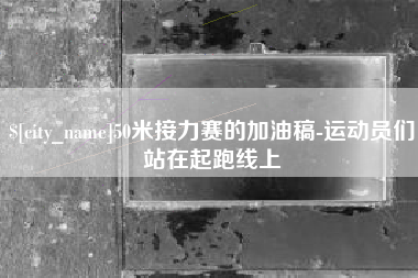 邯郸50米接力赛的加油稿-运动员们站在起跑线上
