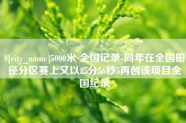 邯郸5000米 全国记录-同年在全国田径分区赛上又以25分56秒5再创该项目全国纪录