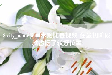 邯郸5000米跑比赛视频-在最初阶段就占据了较好位置