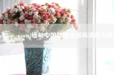 邯郸缅甸中国地图全图高清版大图