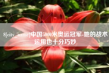 邯郸中国5000米奥运冠军-她的战术运用也十分巧妙
