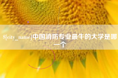 邯郸中国消防专业最牛的大学是哪一个