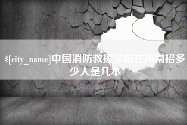 邯郸中国消防救援学院在河南招多少人是几本