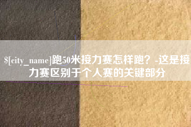 邯郸跑50米接力赛怎样跑？-这是接力赛区别于个人赛的关键部分