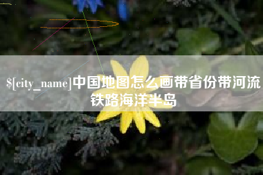 邯郸中国地图怎么画带省份带河流铁路海洋半岛