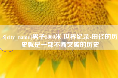邯郸男子5000米 世界纪录-田径的历史就是一部不断突破的历史