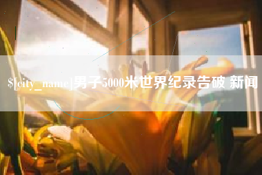 邯郸男子5000米世界纪录告破 新闻