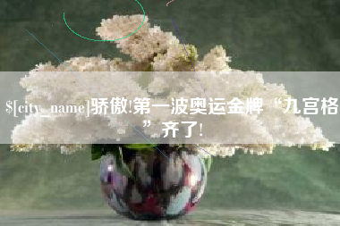邯郸骄傲!第一波奥运金牌“九宫格”齐了!