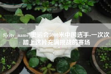 邯郸奥运会5000米中国选手-一次次踏上这片充满挑战的赛场