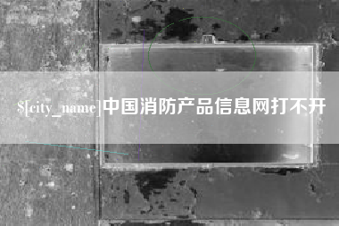 邯郸中国消防产品信息网打不开