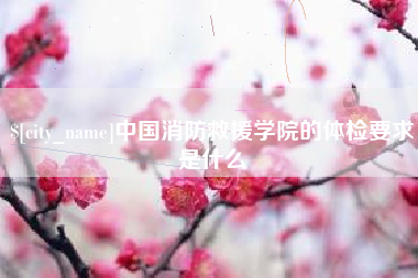 邯郸中国消防救援学院的体检要求是什么