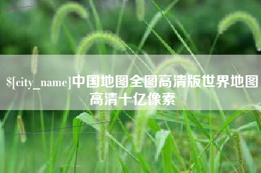 邯郸中国地图全图高清版世界地图高清十亿像素
