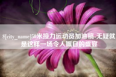 邯郸50米接力运动员加油稿-无疑就是这样一场令人瞩目的盛宴