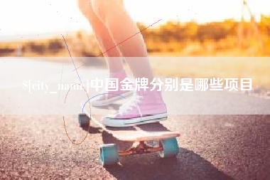 邯郸中国金牌分别是哪些项目