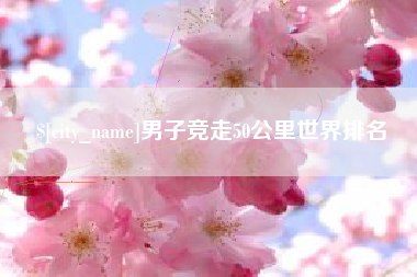 邯郸男子竞走50公里世界排名