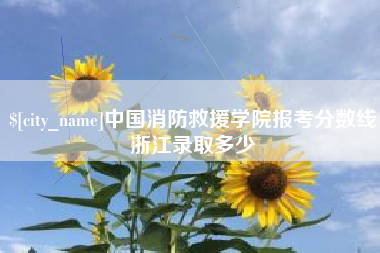 邯郸中国消防救援学院报考分数线浙江录取多少