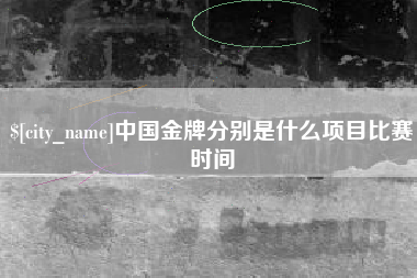邯郸中国金牌分别是什么项目比赛时间