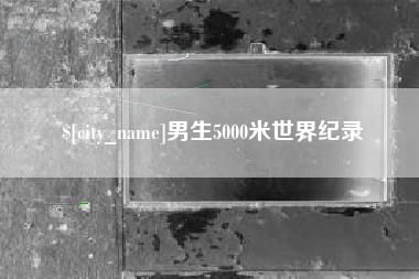 邯郸男生5000米世界纪录